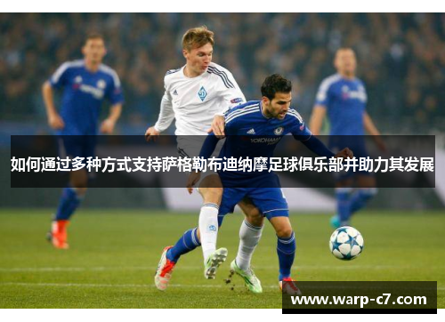 如何通过多种方式支持萨格勒布迪纳摩足球俱乐部并助力其发展 如何通过多种方式支持萨格勒布迪纳摩足球俱乐部并助力其发展