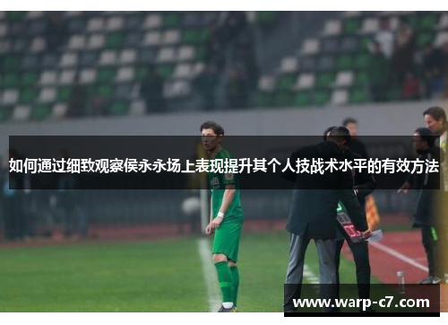 如何通过细致观察侯永永场上表现提升其个人技战术水平的有效方法