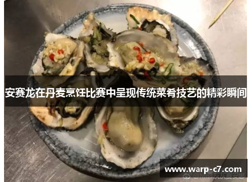 安赛龙在丹麦烹饪比赛中呈现传统菜肴技艺的精彩瞬间