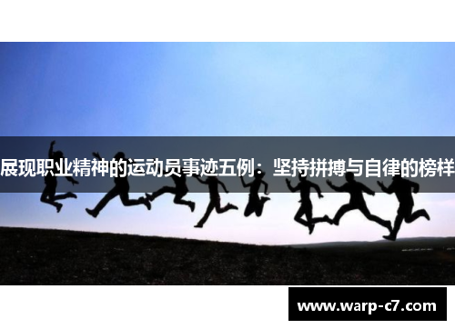 展现职业精神的运动员事迹五例：坚持拼搏与自律的榜样