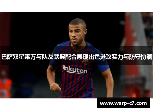 巴萨双星莱万与队友默契配合展现出色进攻实力与防守协调