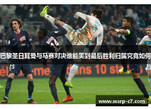 巴黎圣日耳曼与马赛对决谁能笑到最后胜利归属究竟如何