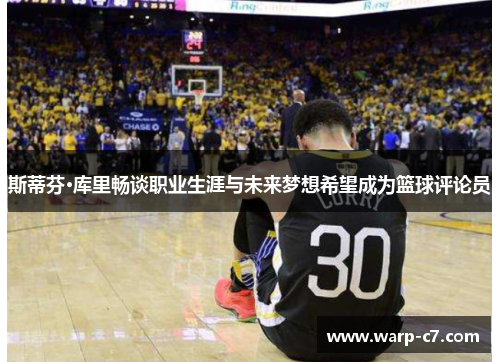 斯蒂芬·库里畅谈职业生涯与未来梦想希望成为篮球评论员 斯蒂芬·库里畅谈职业生涯与未来梦想希望成为篮球评论员