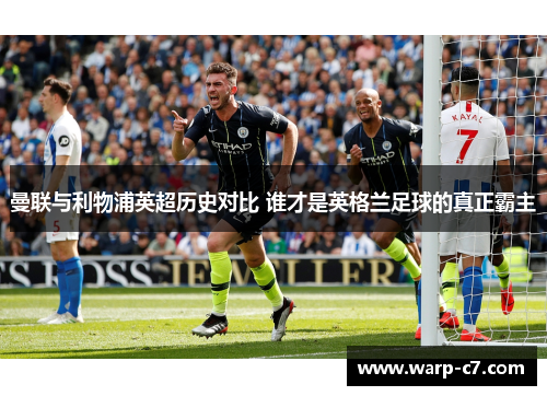 曼联与利物浦英超历史对比 谁才是英格兰足球的真正霸主