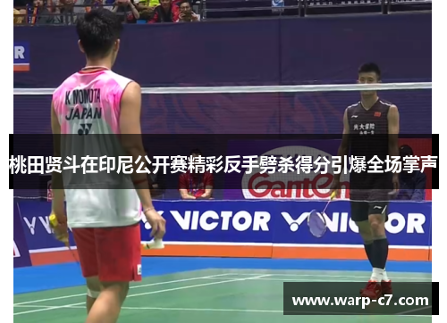 桃田贤斗在印尼公开赛精彩反手劈杀得分引爆全场掌声