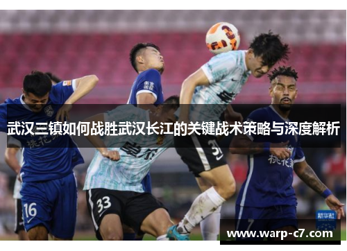 武汉三镇如何战胜武汉长江的关键战术策略与深度解析
