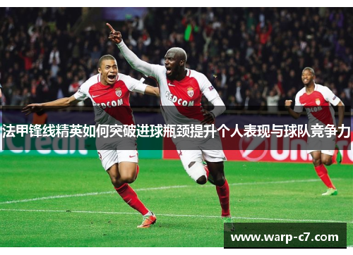 法甲锋线精英如何突破进球瓶颈提升个人表现与球队竞争力 法甲锋线精英如何突破进球瓶颈提升个人表现与球队竞争力