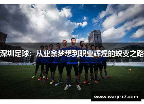 深圳足球:从业余梦想到职业辉煌的蜕变之路 深圳足球:从业余梦想到职业辉煌的蜕变之路