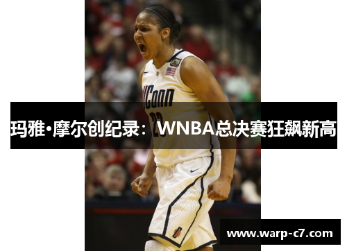 玛雅·摩尔创纪录：WNBA总决赛狂飙新高