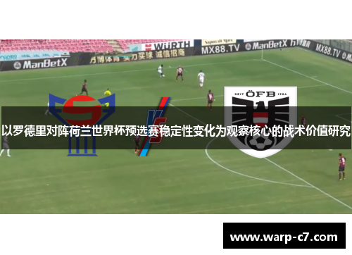 以罗德里对阵荷兰世界杯预选赛稳定性变化为观察核心的战术价值研究 以罗德里对阵荷兰世界杯预选赛稳定性变化为观察核心的战术价值研究