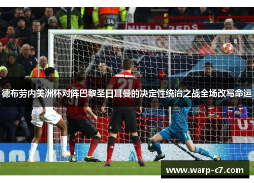 德布劳内美洲杯对阵巴黎圣日耳曼的决定性统治之战全场改写命运