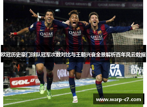 欧冠历史豪门球队冠军次数对比与王朝兴衰全景解析百年风云数据 欧冠历史豪门球队冠军次数对比与王朝兴衰全景解析百年风云数据