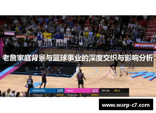 老詹家庭背景与篮球事业的深度交织与影响分析