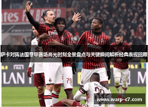 萨卡对阵法国意甲赛场高光时刻全景盘点与关键瞬间解析经典表现回顾