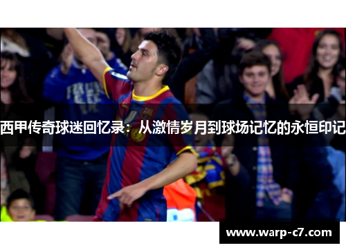 西甲传奇球迷回忆录：从激情岁月到球场记忆的永恒印记