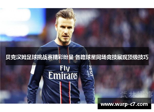 贝克汉姆足球挑战赛精彩纷呈 各路球星同场竞技展现顶级技巧