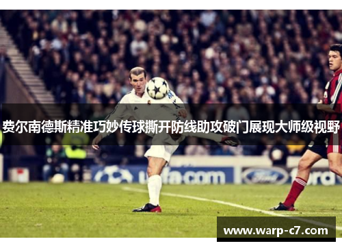 费尔南德斯精准巧妙传球撕开防线助攻破门展现大师级视野 费尔南德斯精准巧妙传球撕开防线助攻破门展现大师级视野