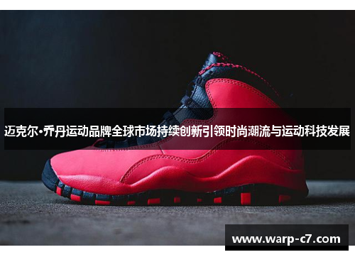 迈克尔·乔丹运动品牌全球市场持续创新引领时尚潮流与运动科技发展 迈克尔·乔丹运动品牌全球市场持续创新引领时尚潮流与运动科技发展