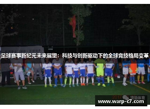 足球赛事新纪元未来展望：科技与创新驱动下的全球竞技格局变革