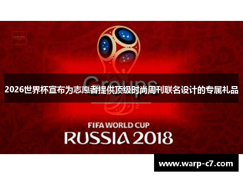 2026世界杯宣布为志愿者提供顶级时尚周刊联名设计的专属礼品