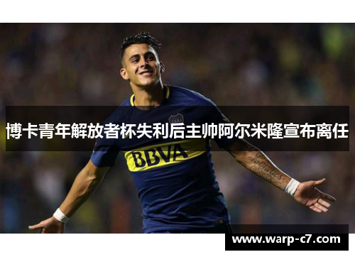 博卡青年解放者杯失利后主帅阿尔米隆宣布离任 博卡青年解放者杯失利后主帅阿尔米隆宣布离任