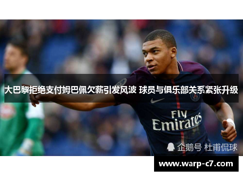 大巴黎拒绝支付姆巴佩欠薪引发风波 球员与俱乐部关系紧张升级