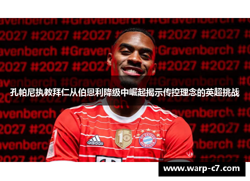 孔帕尼执教拜仁从伯恩利降级中崛起揭示传控理念的英超挑战