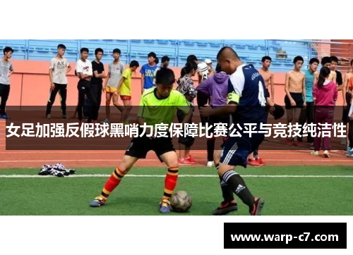 女足加强反假球黑哨力度保障比赛公平与竞技纯洁性