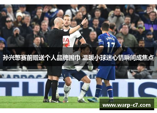 孙兴慜赛前赠送个人品牌围巾 温暖小球迷心情瞬间成焦点