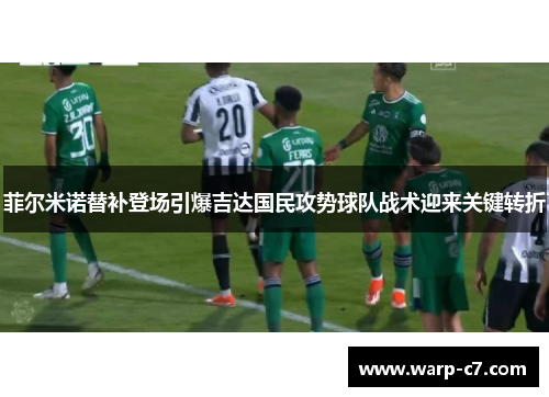 菲尔米诺替补登场引爆吉达国民攻势球队战术迎来关键转折 菲尔米诺替补登场引爆吉达国民攻势球队战术迎来关键转折