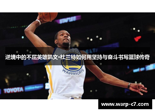 逆境中的不屈英雄凯文·杜兰特如何用坚持与奋斗书写篮球传奇