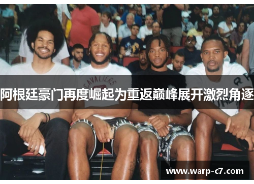 阿根廷豪门再度崛起为重返巅峰展开激烈角逐