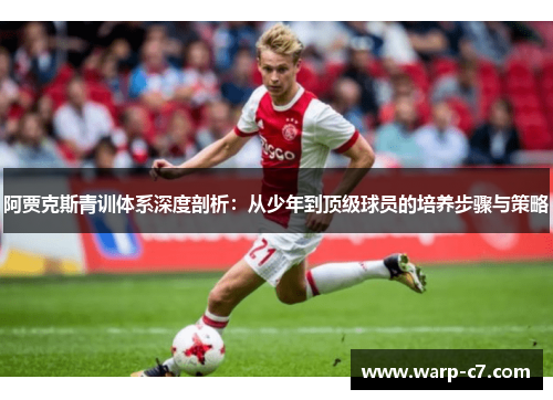 阿贾克斯青训体系深度剖析：从少年到顶级球员的培养步骤与策略