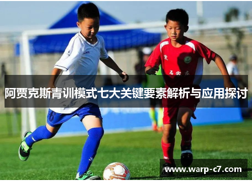 阿贾克斯青训模式七大关键要素解析与应用探讨
