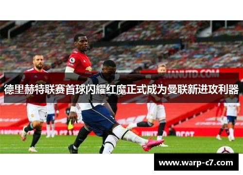 德里赫特联赛首球闪耀红魔正式成为曼联新进攻利器