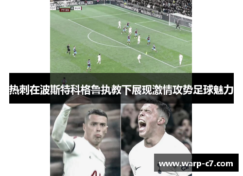 热刺在波斯特科格鲁执教下展现激情攻势足球魅力