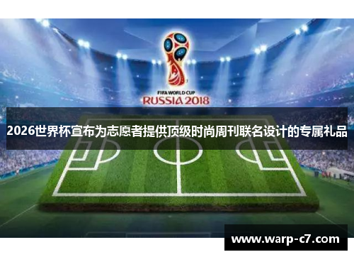 2026世界杯宣布为志愿者提供顶级时尚周刊联名设计的专属礼品 2026世界杯宣布为志愿者提供顶级时尚周刊联名设计的专属礼品