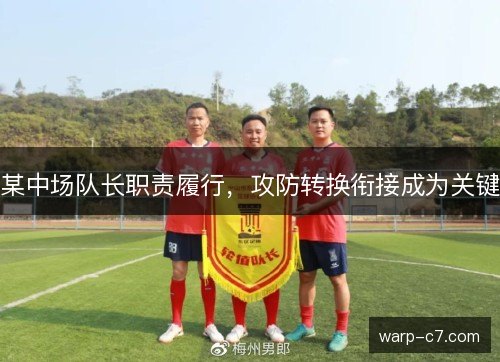 某中场队长职责履行，攻防转换衔接成为关键