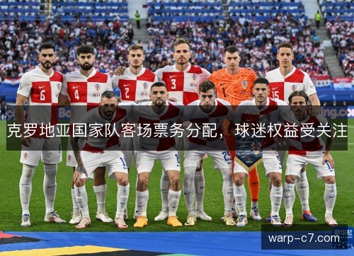 克罗地亚国家队客场票务分配，球迷权益受关注