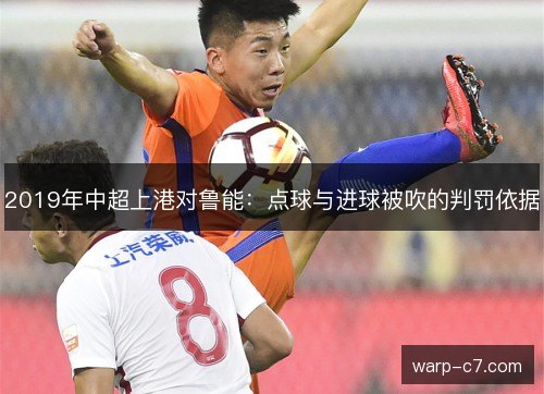 2019年中超上港对鲁能:点球与进球被吹的判罚依据 2019年中超上港对鲁能:点球与进球被吹的判罚依据