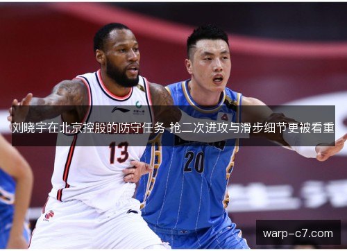 刘晓宇在北京控股的防守任务 抢二次进攻与滑步细节更被看重